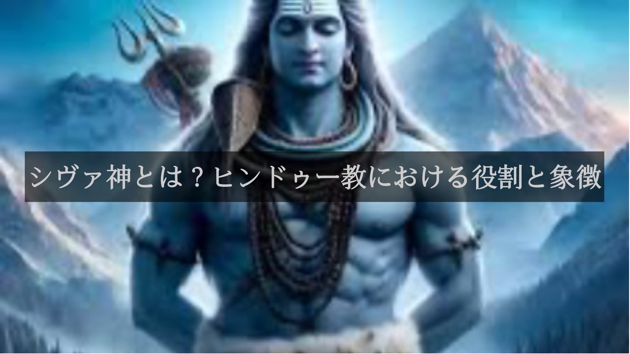 シヴァ神とは？ヒンドゥー教における役割と象徴